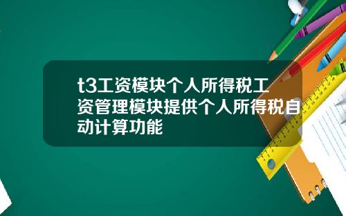 t3工资模块个人所得税工资管理模块提供个人所得税自动计算功能