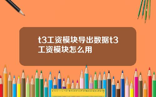 t3工资模块导出数据t3工资模块怎么用