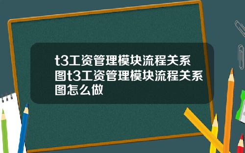 t3工资管理模块流程关系图t3工资管理模块流程关系图怎么做