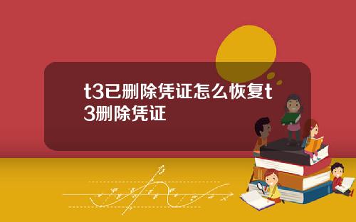 t3已删除凭证怎么恢复t3删除凭证