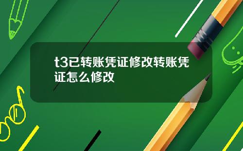 t3已转账凭证修改转账凭证怎么修改