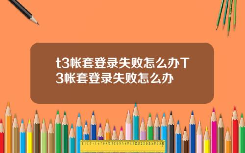 t3帐套登录失败怎么办T3帐套登录失败怎么办