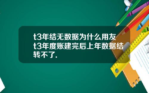 t3年结无数据为什么用友t3年度账建完后上年数据结转不了.