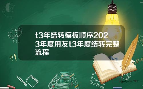 t3年结转模板顺序2023年度用友t3年度结转完整流程