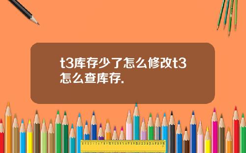 t3库存少了怎么修改t3怎么查库存.