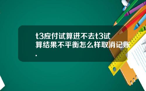 t3应付试算进不去t3试算结果不平衡怎么样取消记账.