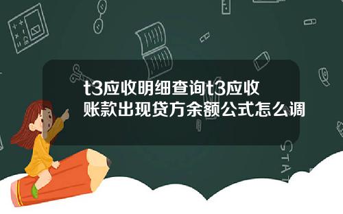 t3应收明细查询t3应收账款出现贷方余额公式怎么调