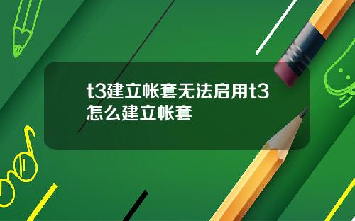 t3建立帐套无法启用t3怎么建立帐套