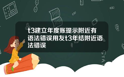 t3建立年度账提示附近有语法错误用友t3年结附近语法错误