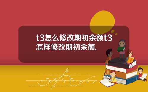 t3怎么修改期初余额t3怎样修改期初余额.