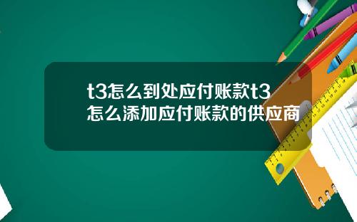 t3怎么到处应付账款t3怎么添加应付账款的供应商