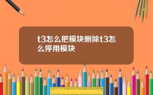 t3怎么把模块删除t3怎么停用模块