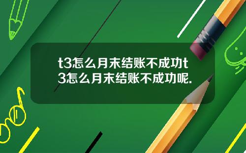 t3怎么月末结账不成功t3怎么月末结账不成功呢.