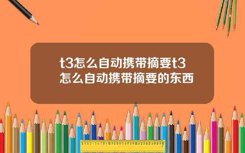 t3怎么自动携带摘要t3怎么自动携带摘要的东西