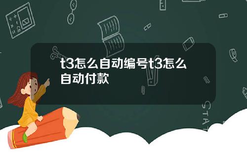 t3怎么自动编号t3怎么自动付款