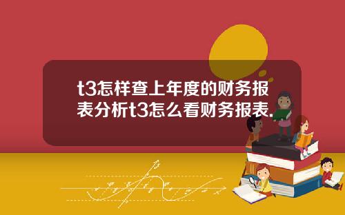 t3怎样查上年度的财务报表分析t3怎么看财务报表.