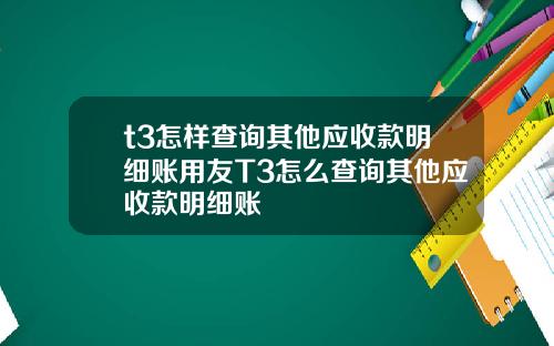 t3怎样查询其他应收款明细账用友T3怎么查询其他应收款明细账