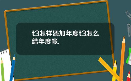 t3怎样添加年度t3怎么结年度帐.