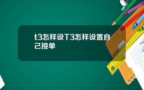 t3怎样设T3怎样设置自己接单