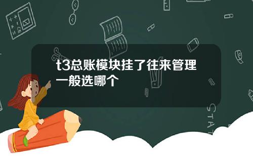 t3总账模块挂了往来管理一般选哪个