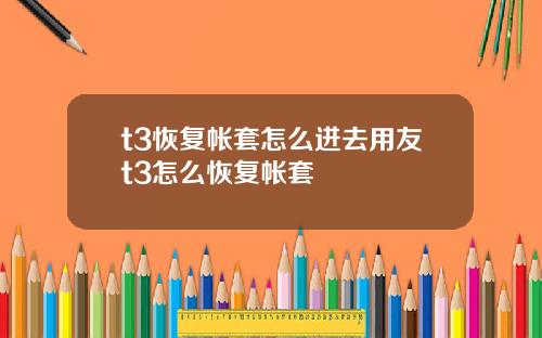 t3恢复帐套怎么进去用友t3怎么恢复帐套