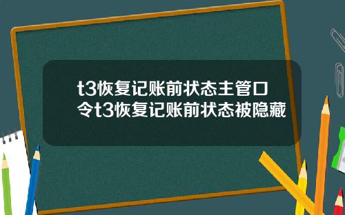 t3恢复记账前状态主管口令t3恢复记账前状态被隐藏