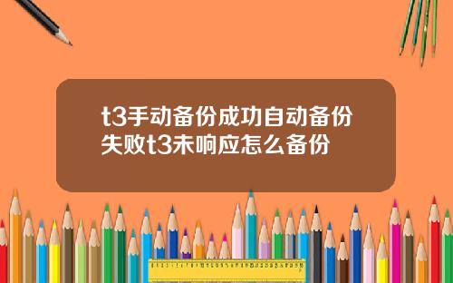 t3手动备份成功自动备份失败t3未响应怎么备份