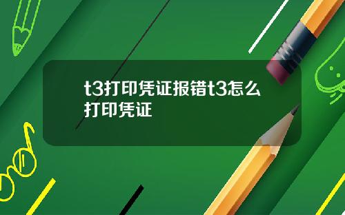 t3打印凭证报错t3怎么打印凭证