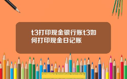 t3打印现金银行账t3如何打印现金日记账