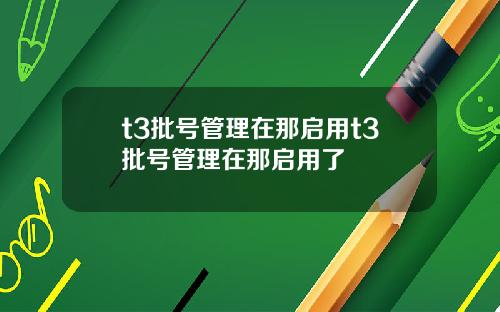 t3批号管理在那启用t3批号管理在那启用了