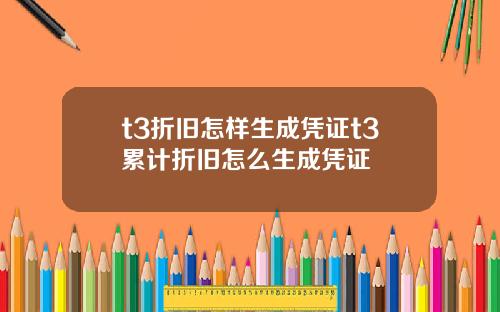 t3折旧怎样生成凭证t3累计折旧怎么生成凭证