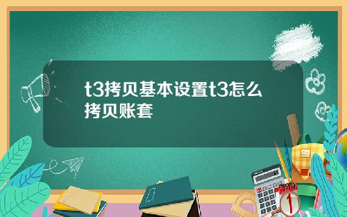 t3拷贝基本设置t3怎么拷贝账套