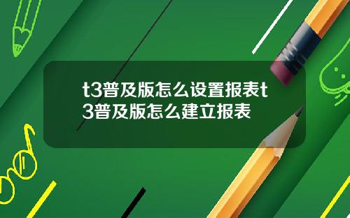 t3普及版怎么设置报表t3普及版怎么建立报表