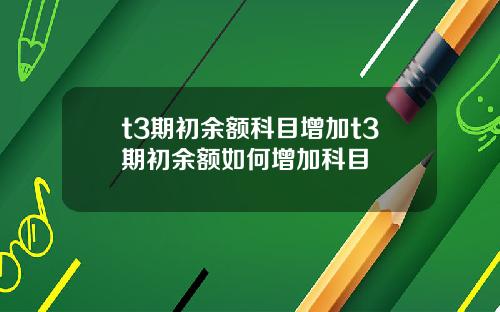 t3期初余额科目增加t3期初余额如何增加科目