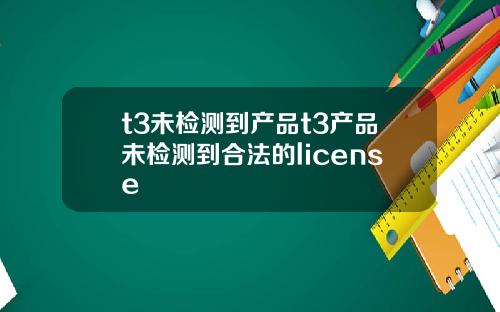 t3未检测到产品t3产品未检测到合法的license