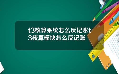 t3核算系统怎么反记账t3核算模块怎么反记账