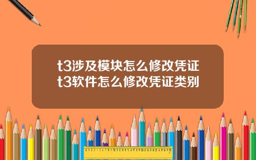 t3涉及模块怎么修改凭证t3软件怎么修改凭证类别