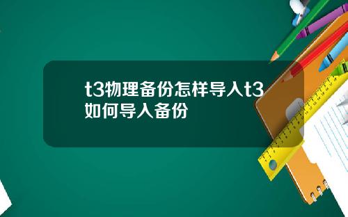 t3物理备份怎样导入t3如何导入备份