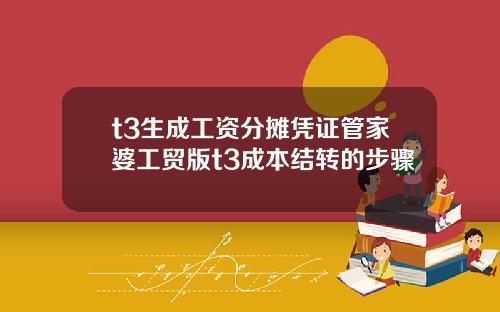 t3生成工资分摊凭证管家婆工贸版t3成本结转的步骤