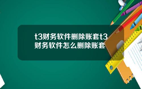 t3财务软件删除账套t3财务软件怎么删除账套