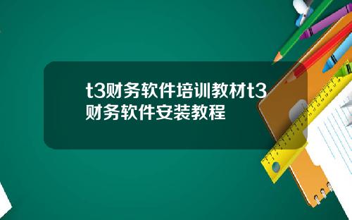 t3财务软件培训教材t3财务软件安装教程