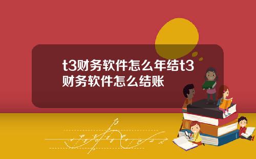 t3财务软件怎么年结t3财务软件怎么结账