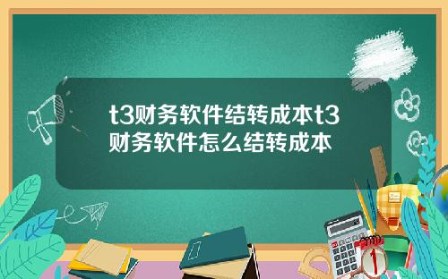 t3财务软件结转成本t3财务软件怎么结转成本