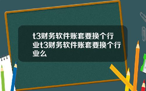 t3财务软件账套要换个行业t3财务软件账套要换个行业么