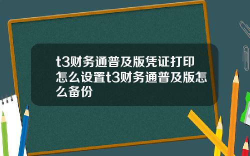 t3财务通普及版凭证打印怎么设置t3财务通普及版怎么备份