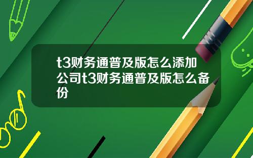 t3财务通普及版怎么添加公司t3财务通普及版怎么备份