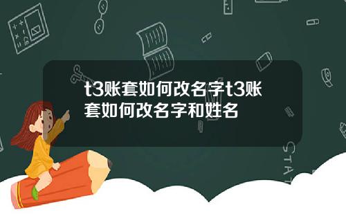 t3账套如何改名字t3账套如何改名字和姓名