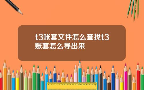 t3账套文件怎么查找t3账套怎么导出来