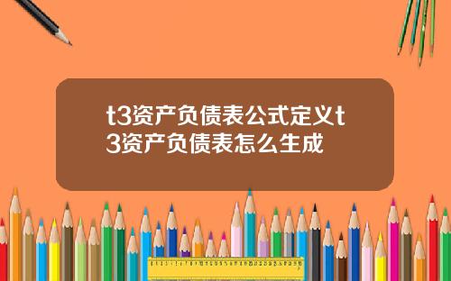 t3资产负债表公式定义t3资产负债表怎么生成