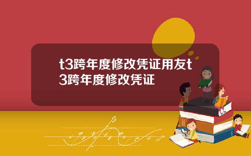 t3跨年度修改凭证用友t3跨年度修改凭证